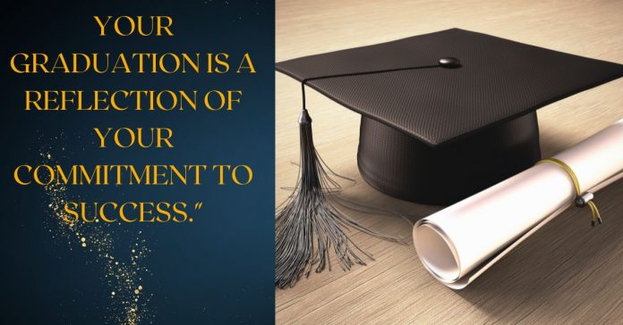 Your graduation is a reflection of your commitment to success.