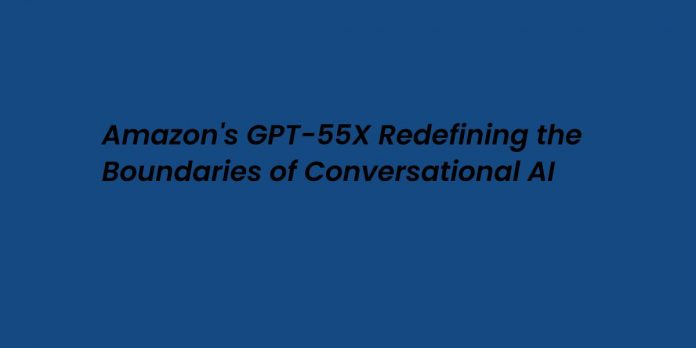 Amazon's GPT-55X Redefining the Boundaries of Conversational AI