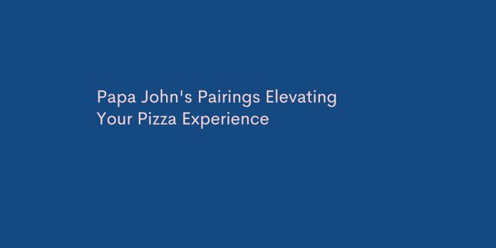 Papa John's Pairings Elevating Your Pizza Experience