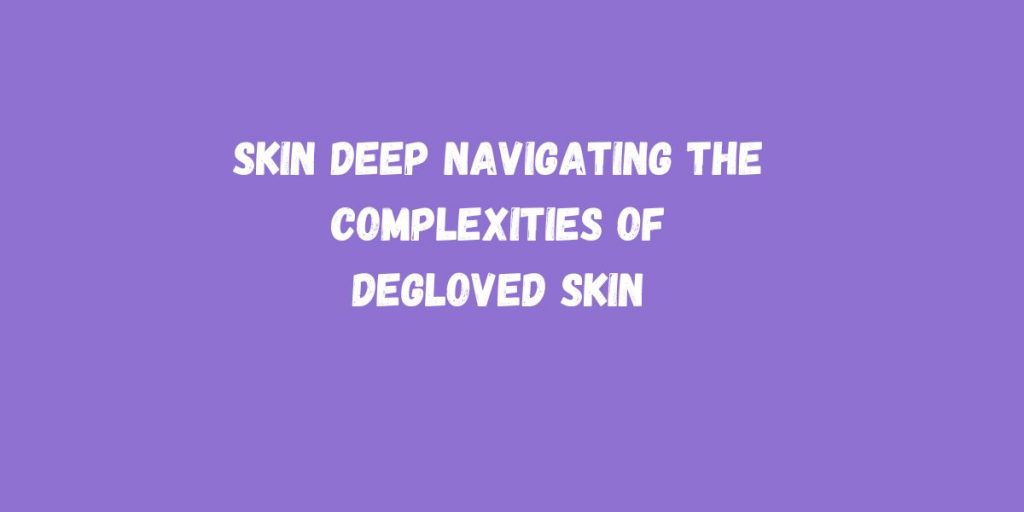 Skin Deep Navigating the Complexities of Degloved Skin - DiscoveryCentre